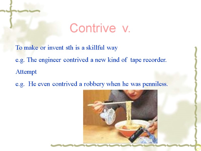 Contrive  v. To make or invent sth is a skillful way e.g. The